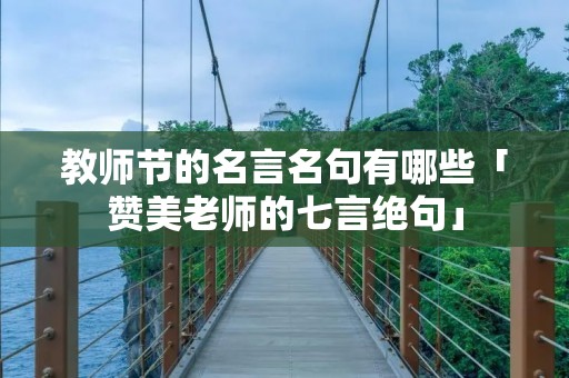 教师节的名言名句有哪些「赞美老师的七言绝句」
