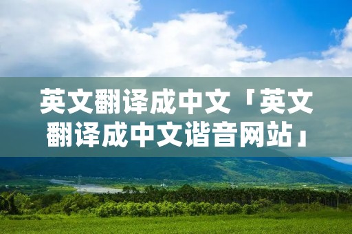 英文翻译成中文「英文翻译成中文谐音网站」