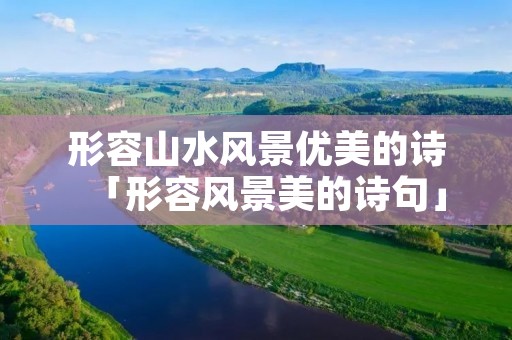 形容山水风景优美的诗「形容风景美的诗句」 形容山水风景优美的诗「形容风景美的诗句」