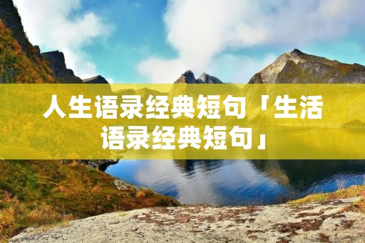 人生语录经典短句「生活语录经典短句」