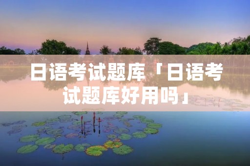 日语考试题库「日语考试题库好用吗」