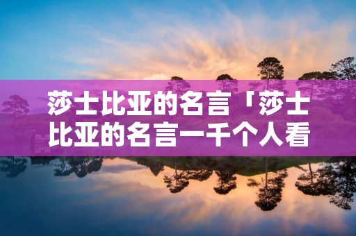 莎士比亚的名言「莎士比亚的名言一千个人看哈姆雷特」