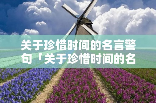 关于珍惜时间的名言警句「关于珍惜时间的名言警句或谚语」