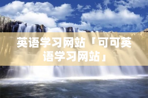 英语学习网站「可可英语学习网站」