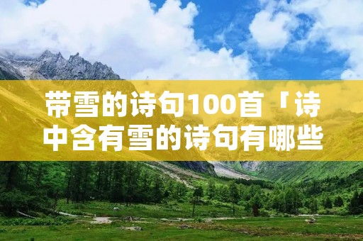 带雪的诗句100首「诗中含有雪的诗句有哪些」