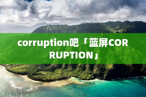 corruption吧「蓝屏CORRUPTION」