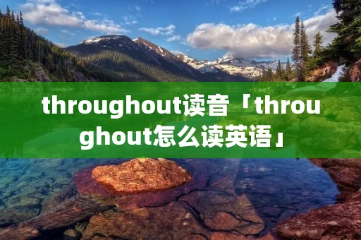 throughout读音「throughout怎么读英语」
