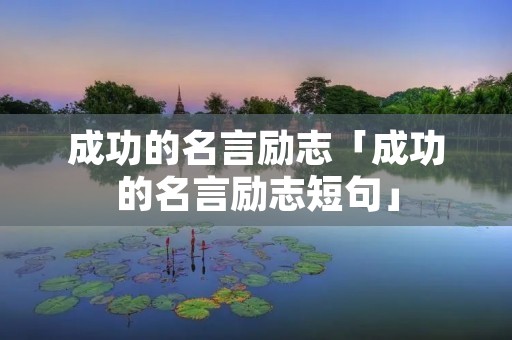 成功的名言励志「成功的名言励志短句」