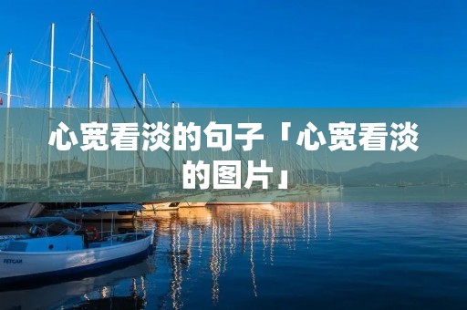 心宽看淡的句子「心宽看淡的图片」