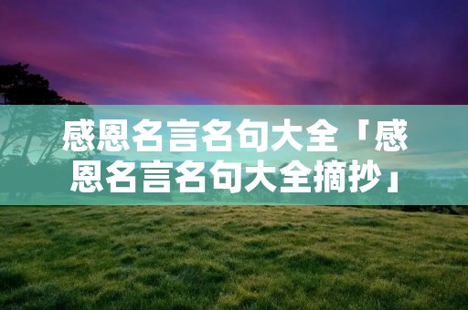 感恩名言名句大全「感恩名言名句大全摘抄」