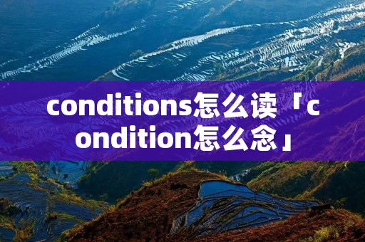 conditions怎么读「condition怎么念」