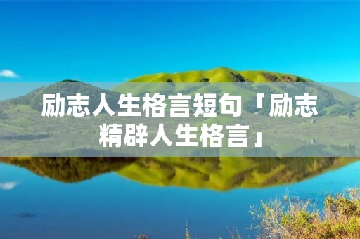 励志人生格言短句「励志精辟人生格言」 励志人生格言短句「励志精辟人生格言」
