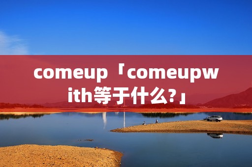 comeup「comeupwith等于什么?」
