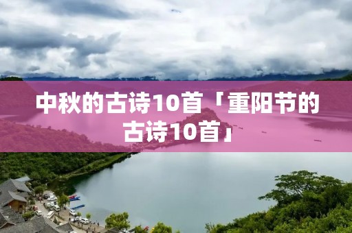 中秋的古诗10首「重阳节的古诗10首」