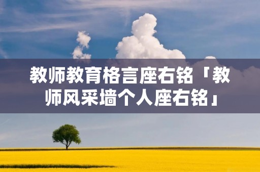 教师教育格言座右铭「教师风采墙个人座右铭」