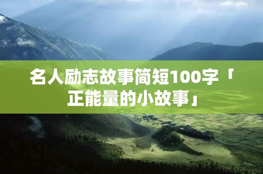 名人励志故事简短100字「正能量的小故事」