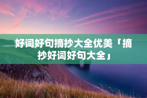 好词好句摘抄大全优美「摘抄好词好句大全」