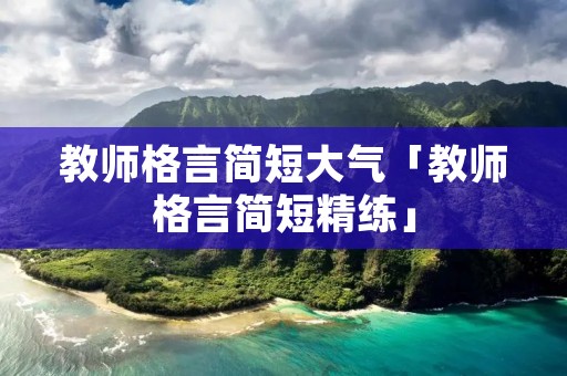 教师格言简短大气「教师格言简短精练」