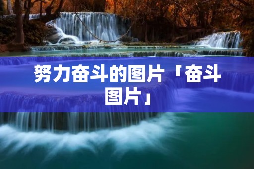 努力奋斗的图片「奋斗图片」 努力奋斗的图片「奋斗图片」