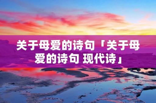 关于母爱的诗句「关于母爱的诗句 现代诗」