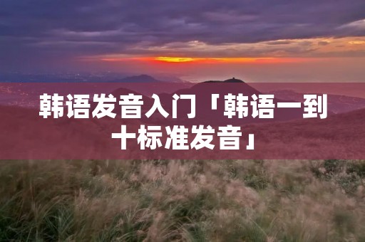 韩语发音入门「韩语一到十标准发音」