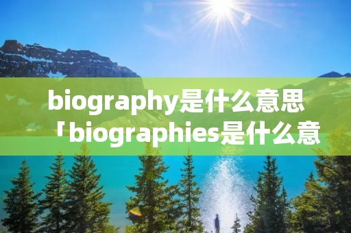 biography是什么意思「biographies是什么意思」