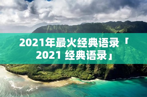 2021年最火经典语录「2021 经典语录」