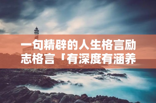 一句精辟的人生格言励志格言「有深度有涵养的句子」