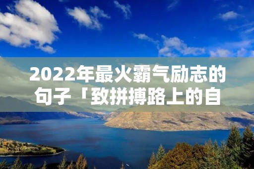2022年最火霸气励志的句子「致拼搏路上的自己」
