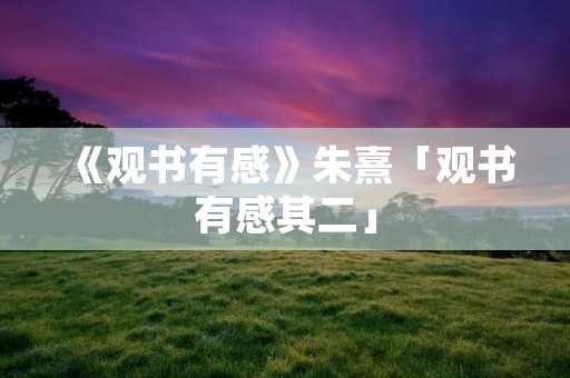 《观书有感》朱熹「观书有感其二」