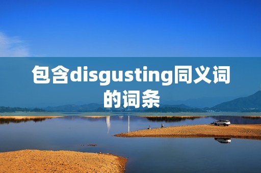 包含disgusting同义词的词条