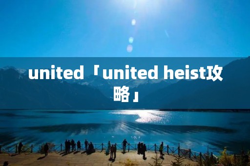 united「united heist攻略」 united「united heist攻略」