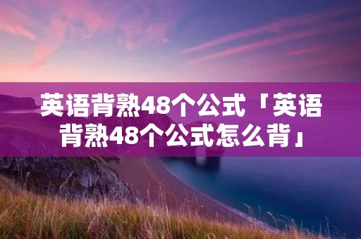英语背熟48个公式「英语背熟48个公式怎么背」