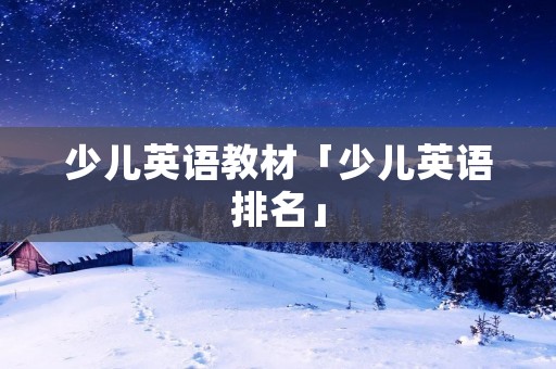 少儿英语教材「少儿英语排名」