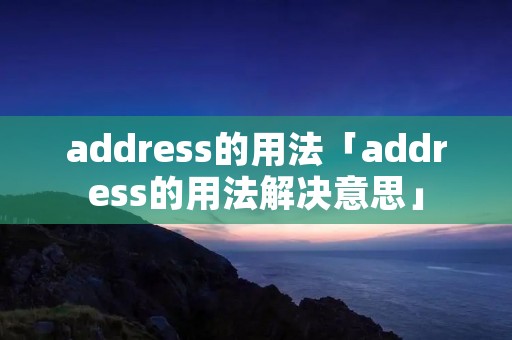address的用法「address的用法解决意思」