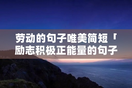 劳动的句子唯美简短「励志积极正能量的句子」