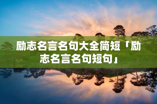 励志名言名句大全简短「励志名言名句短句」
