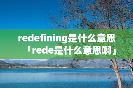 redefining是什么意思「rede是什么意思啊」