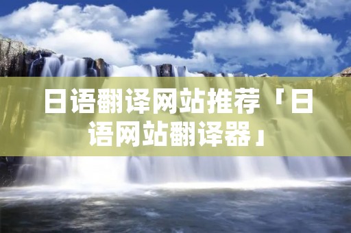 日语翻译网站推荐「日语网站翻译器」