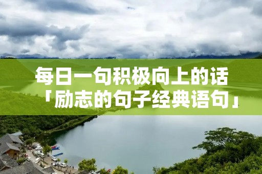 每日一句积极向上的话「励志的句子经典语句」