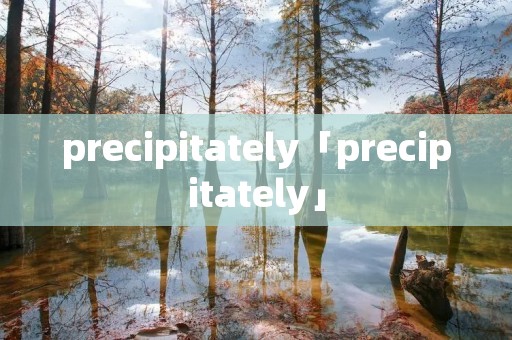 precipitately「precipitately」