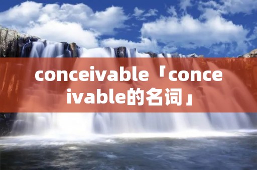 conceivable「conceivable的名词」
