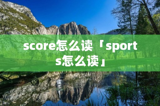 score怎么读「sports怎么读」 score怎么读「sports怎么读」