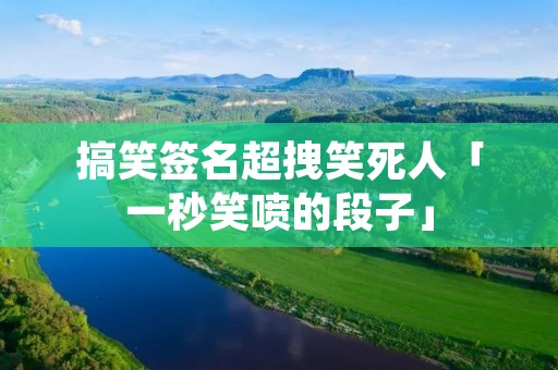 搞笑签名超拽笑死人「一秒笑喷的段子」