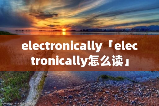 electronically「electronically怎么读」