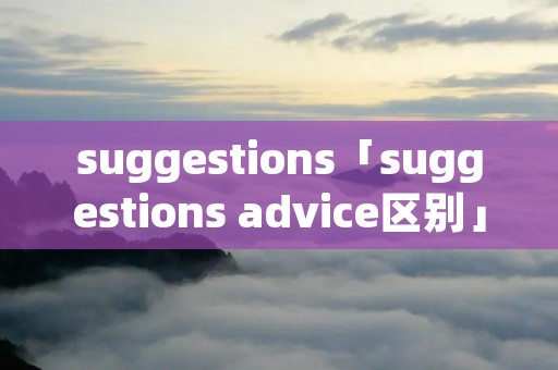 suggestions「suggestions advice区别」