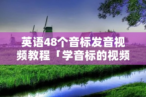 英语48个音标发音视频教程「学音标的视频教程全集」
