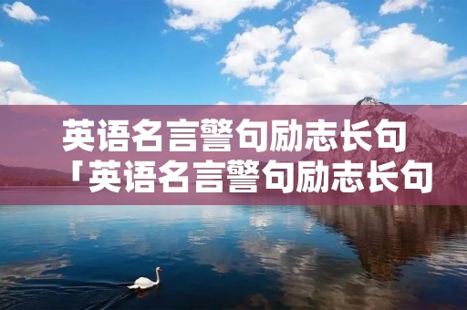 英语名言警句励志长句「英语名言警句励志长句摘抄」 英语名言警句励志长句「英语名言警句励志长句摘抄」