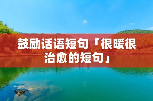 鼓励话语短句「很暖很治愈的短句」