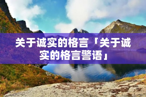 关于诚实的格言「关于诚实的格言警语」 关于诚实的格言「关于诚实的格言警语」